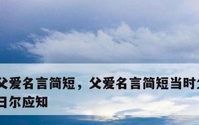 父爱名言简短，父爱名言简短当时父母念,今日尔应知