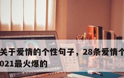 关于爱情的个性句子，28条爱情个性句子2021最火爆的