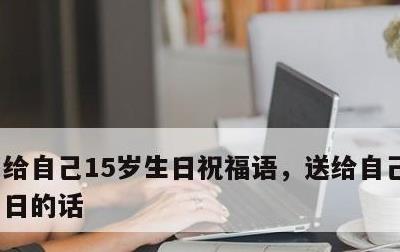 给自己15岁生日祝福语，送给自己15岁生日的话