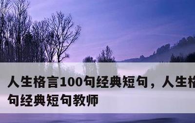 人生格言100句经典短句，人生格言100句经典短句教师