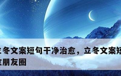 立冬文案短句干净治愈，立冬文案短句干净治愈朋友圈