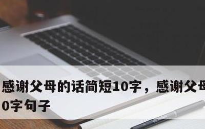 感谢父母的话简短10字，感谢父母的话100字句子