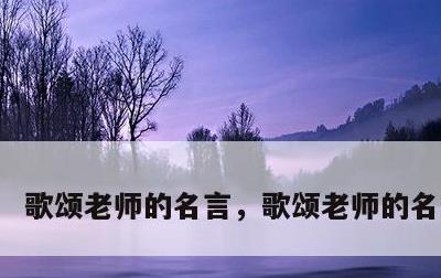 歌颂老师的名言，歌颂老师的名言四句