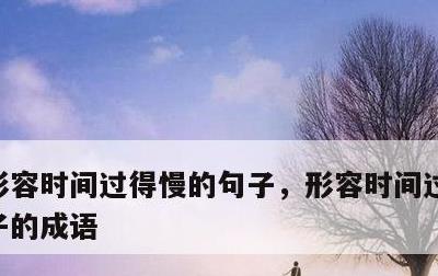 形容时间过得慢的句子，形容时间过得慢的句子的成语