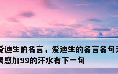 爱迪生的名言，爱迪生的名言名句天才是1的灵感加99的汗水有下一句