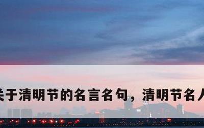 关于清明节的名言名句，清明节名人名言短句