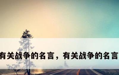 有关战争的名言，有关战争的名言警句外国