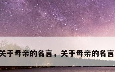 关于母亲的名言，关于母亲的名言名句冰心