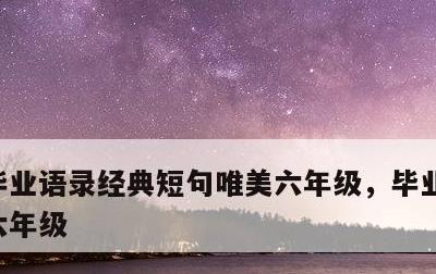 毕业语录经典短句唯美六年级，毕业语录简短六年级