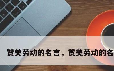 赞美劳动的名言，赞美劳动的名言金句