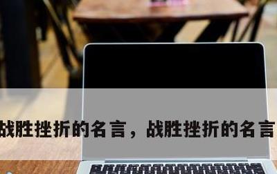 战胜挫折的名言，战胜挫折的名言警句简短