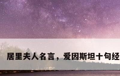 居里夫人名言，爱因斯坦十句经典名言