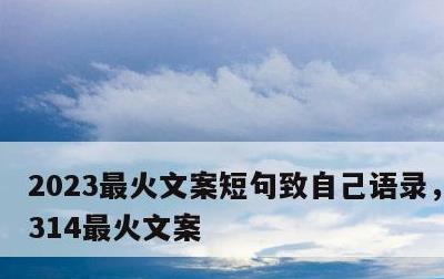 2023最火文案短句致自己语录，2021314最火文案