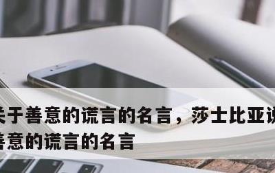 关于善意的谎言的名言，莎士比亚说过的关于善意的谎言的名言