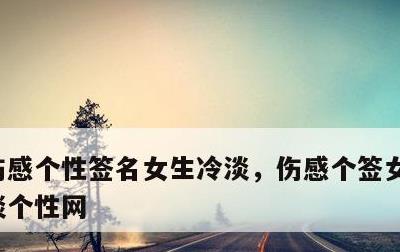 伤感个性签名女生冷淡，伤感个签女生伤感冷淡个性网