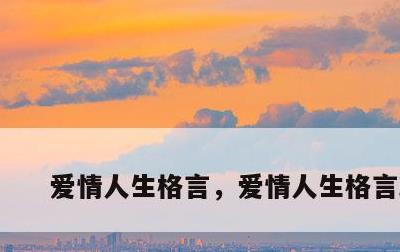 爱情人生格言，爱情人生格言精选