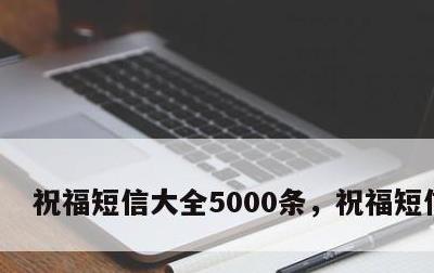 祝福短信大全5000条，祝福短信集锦