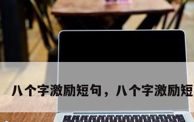 八个字激励短句，八个字激励短句古文