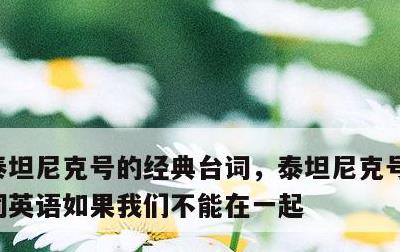 泰坦尼克号的经典台词，泰坦尼克号的经典台词英语如果我们不能在一起