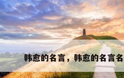 韩愈的名言，韩愈的名言名句