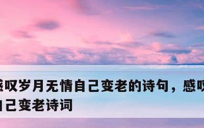 感叹岁月无情自己变老的诗句，感叹岁月无情自己变老诗词