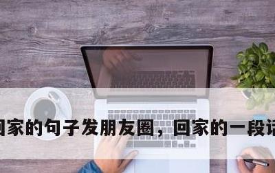 回家的句子发朋友圈，回家的一段话发朋友圈