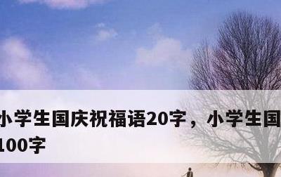 小学生国庆祝福语20字，小学生国庆祝福语100字