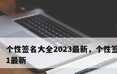 个性签名大全2023最新，个性签名2021最新