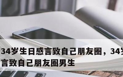 34岁生日感言致自己朋友圈，34岁生日感言致自己朋友圈男生