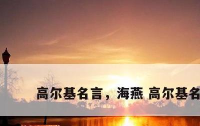 高尔基名言，海燕 高尔基名言