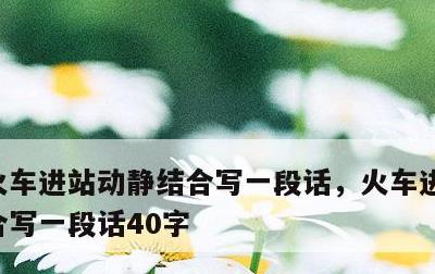 火车进站动静结合写一段话，火车进站动静结合写一段话40字