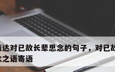 表达对已故长辈思念的句子，对已故长辈的思念之语寄语