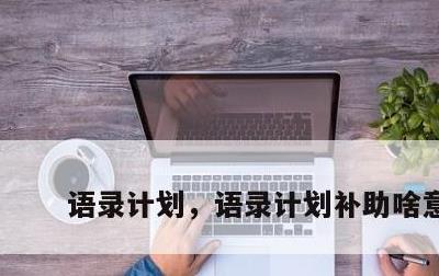 语录计划，语录计划补助啥意思