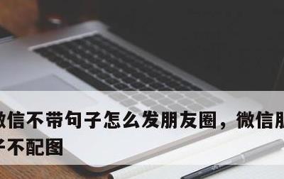 微信不带句子怎么发朋友圈，微信朋友圈发句子不配图