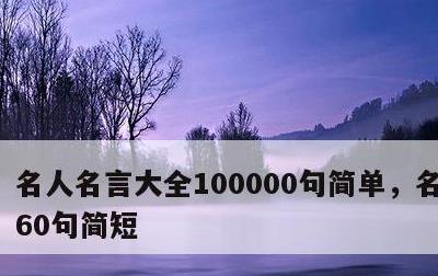 名人名言大全100000句简单，名人名言60句简短