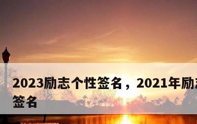 2023励志个性签名，2021年励志个性签名