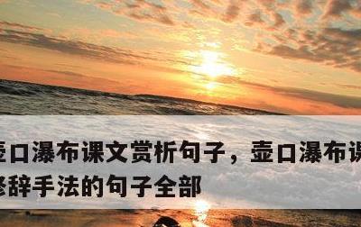 壶口瀑布课文赏析句子，壶口瀑布课文中的有修辞手法的句子全部