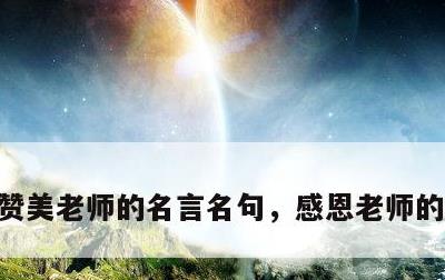 赞美老师的名言名句，感恩老师的名言名句