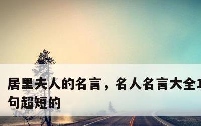 居里夫人的名言，名人名言大全100000句超短的