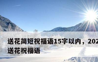 送花简短祝福语15字以内，2021314送花祝福语