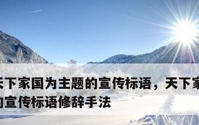 天下家国为主题的宣传标语，天下家国为主题的宣传标语修辞手法