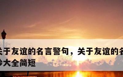 关于友谊的名言警句，关于友谊的名言警句摘抄大全简短