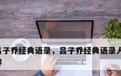 吕子乔经典语录，吕子乔经典语录人生没有彩排