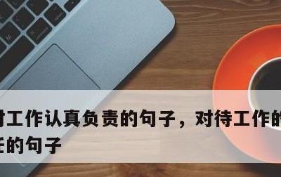 对工作认真负责的句子，对待工作的态度和责任的句子