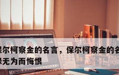 保尔柯察金的名言，保尔柯察金的名言不因碌碌无为而悔恨