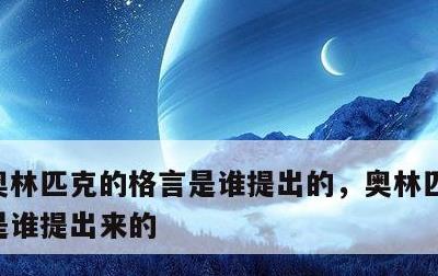 奥林匹克的格言是谁提出的，奥林匹克的格言是谁提出来的