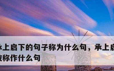 承上启下的句子称为什么句，承上启下的句子被称作什么句