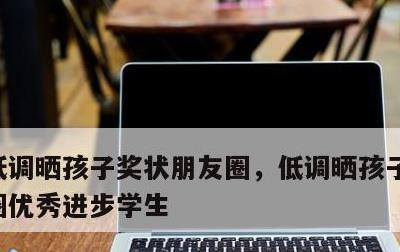 低调晒孩子奖状朋友圈，低调晒孩子奖状朋友圈优秀进步学生