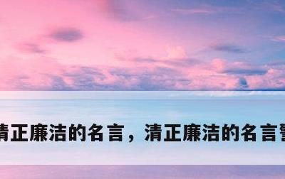 清正廉洁的名言，清正廉洁的名言警句8个字