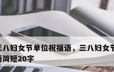 三八妇女节单位祝福语，三八妇女节单位祝福语简短20字